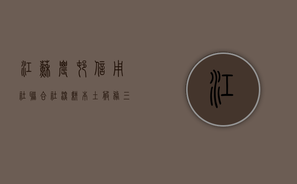 江苏农村信用社联合社，深耕本土，服务三农