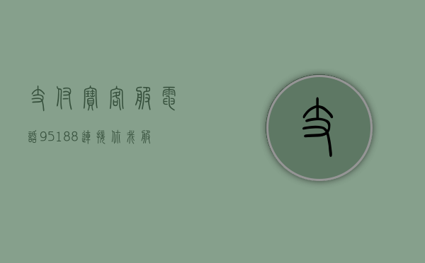 支付宝客服电话95188，连接你我，服务无界