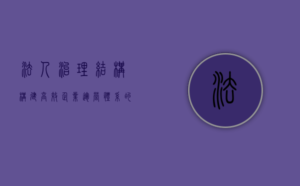 法人治理结构，构建高效企业运营体系的关键要素