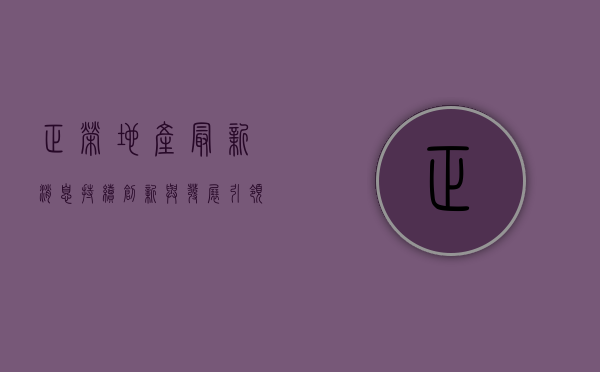 正荣地产最新消息，持续创新与发展，引领行业新篇章