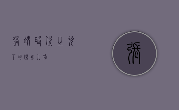 张靖，时代之光下的杰出人物