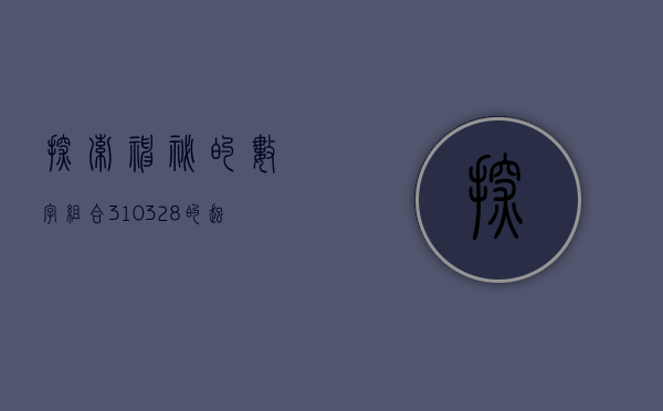 探索神秘的数字组合，310328的起源与意义