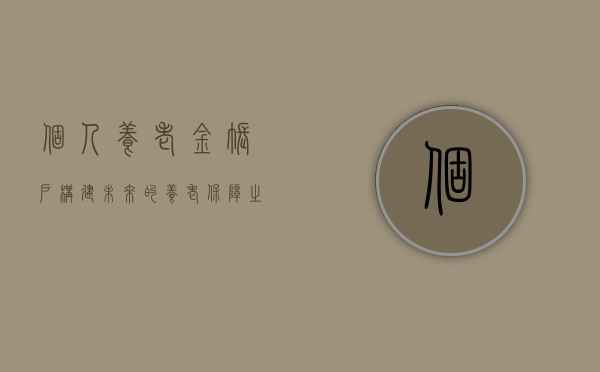 个人养老金账户，构建未来的养老保障之路