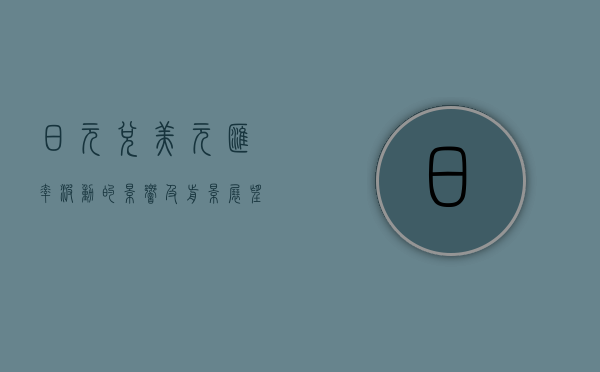 日元兑美元汇率波动的影响及前景展望
