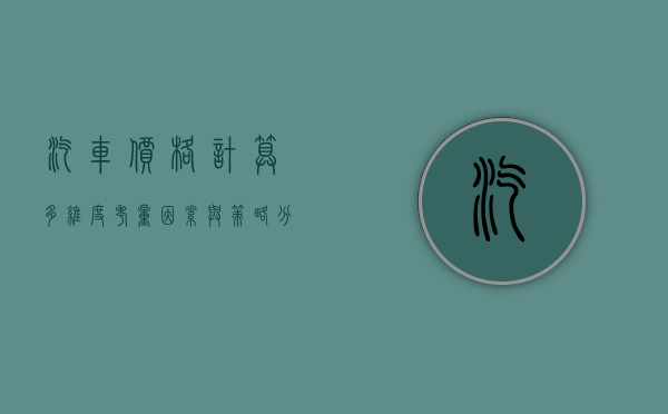汽车价格计算，多维度考量因素与策略分析