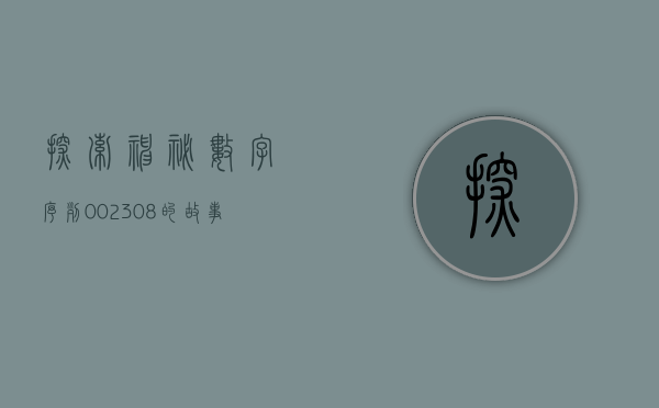 探索神秘数字序列，002308的故事