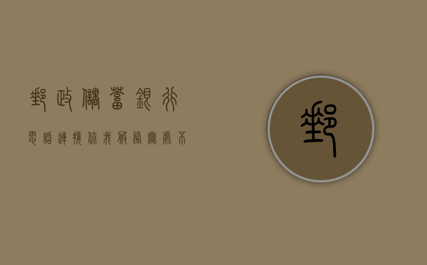 邮政储蓄银行电话，连接你我，服务无处不在