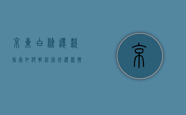 京东白条还款指南，如何轻松完成还款操作？