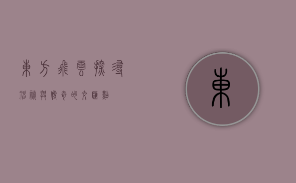 东方飞云，探寻神秘与传奇的交汇点