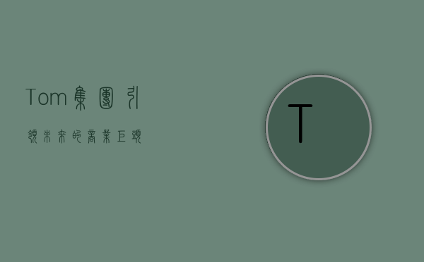 Tom集团，引领未来的商业巨头