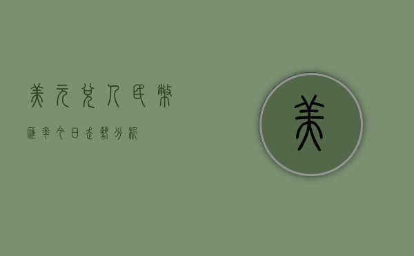 美元兑人民币汇率今日走势分析
