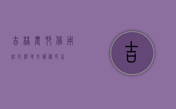 吉林农村信用社，扎根地方，服务民生