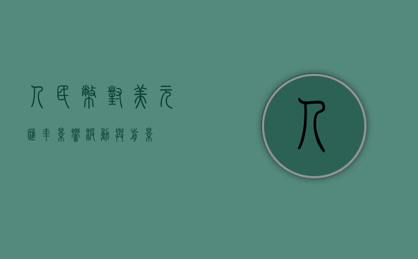 人民币对美元汇率，影响、波动与前景展望