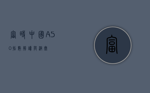 富时中国A50指数，解读与洞察