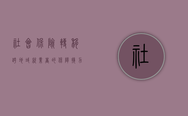 社会保险转移，跨地域就业者的保障接力
