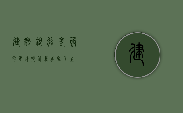 建设银行客服电话，连接你我，服务至上
