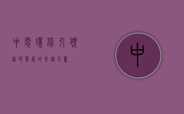 中电环保,引领绿色发展的先锋力量