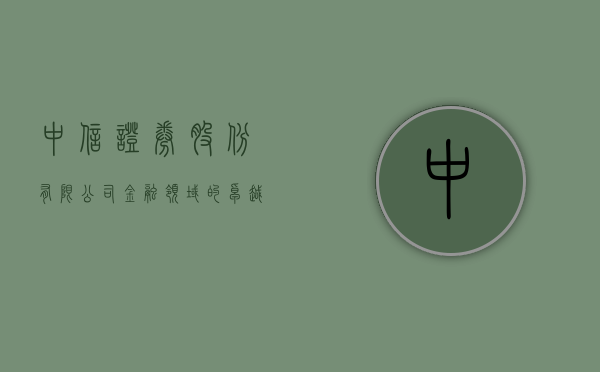 中信证券股份有限公司,金融领域的卓越领航者