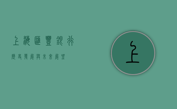 上海汇丰银行，历史、发展与未来展望