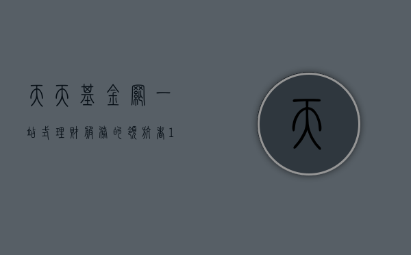 天天基金网，一站式理财服务的领航者 1234567