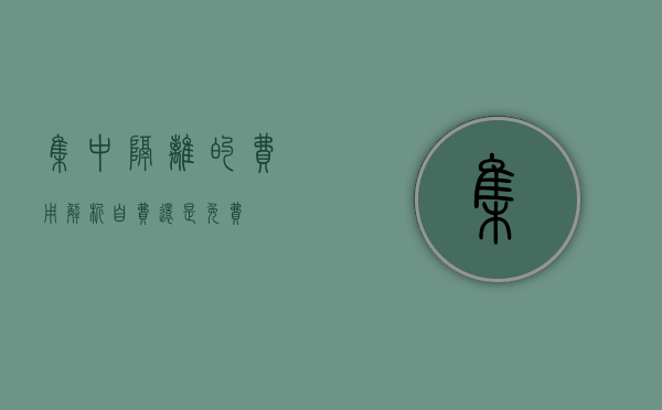 集中隔离的费用解析，自费还是免费？