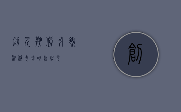 创元期货，引领期货市场的新纪元