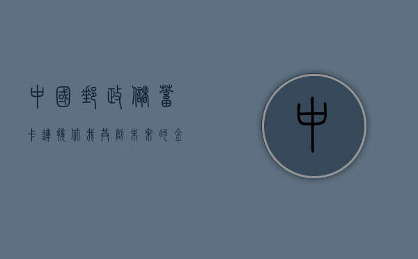 中国邮政储蓄卡，连接你我，共创美好未来