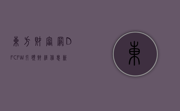 东方财富网，DFCFW引领财经信息新时代