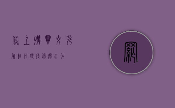 网上购买交强险，轻松便捷保障出行
