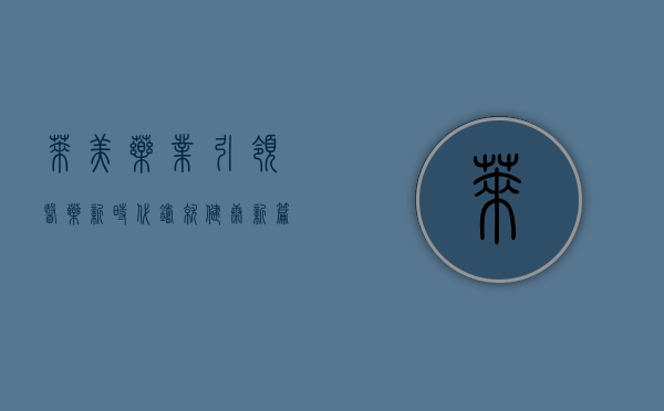 莱美药业,引领医药新时代,铸就健康新篇章