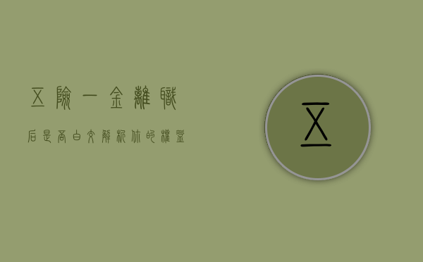 五险一金离职后是否白交？解析你的权益与保障