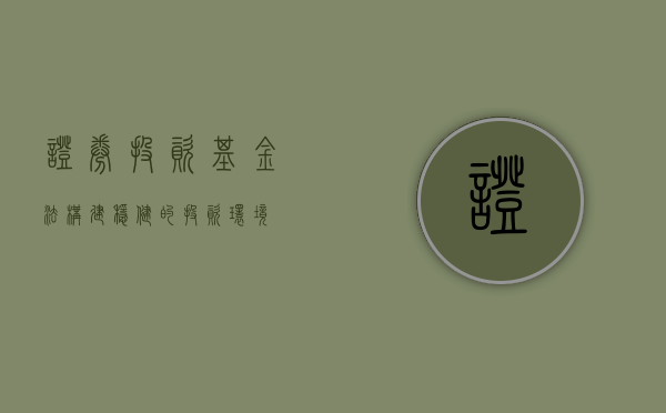证券投资基金法，构建稳健的投资环境