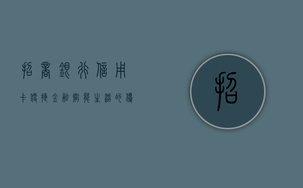 招商银行信用卡，便捷金融，智能生活的新选择