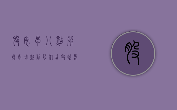 股市早八点，解读市场新动态，洞悉投资先机