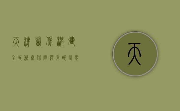天津医保，构建全民健康保障体系的坚实基石