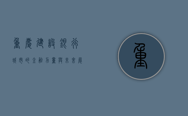 重庆建设银行，城市的金融力量与未来展望