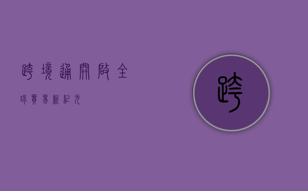 跨境通，开启全球贸易新纪元