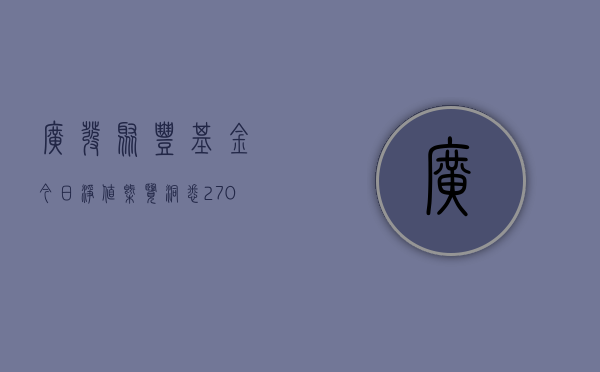广发聚丰基金今日净值概览，洞悉270005基金动态