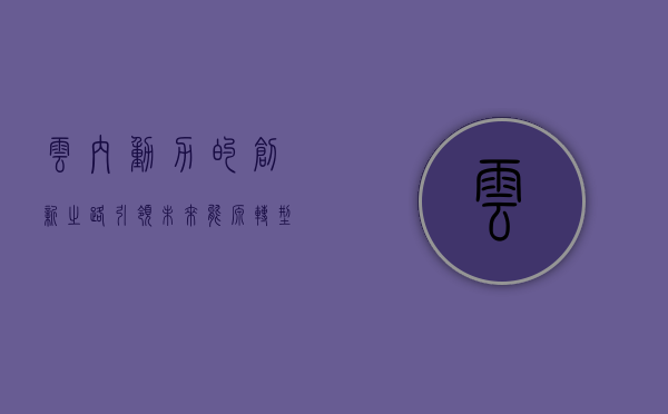 云内动力的创新之路，引领未来能源转型的先锋力量