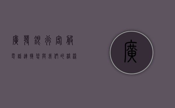广发银行客服电话，连接您与我们的桥梁