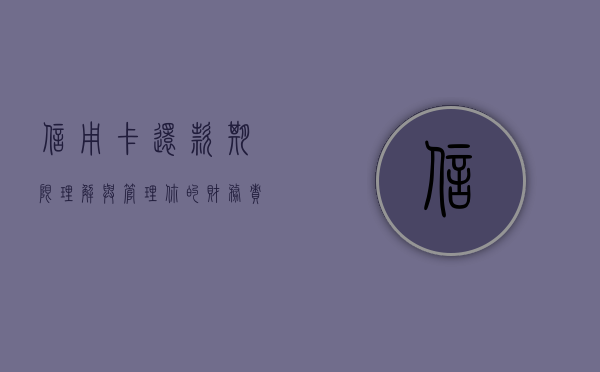 信用卡还款期限，理解与管理你的财务责任
