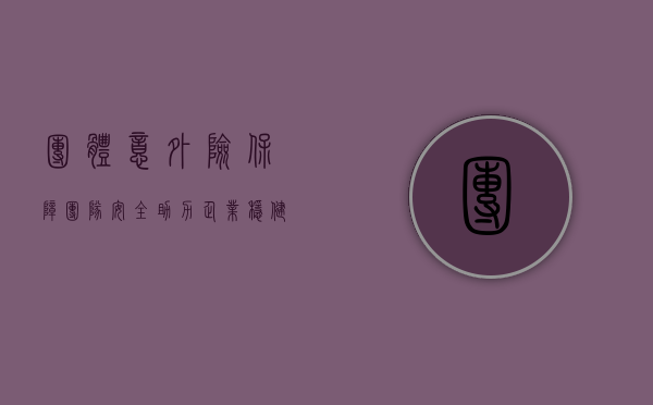 团体意外险，保障团队安全，助力企业稳健前行