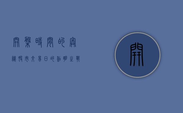 开盘时间的奥秘，股市交易日的黎明之战