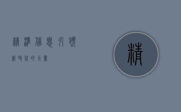 精准信息，引领新时代的力量