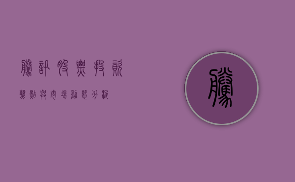腾讯股票，投资热点与市场动态分析
