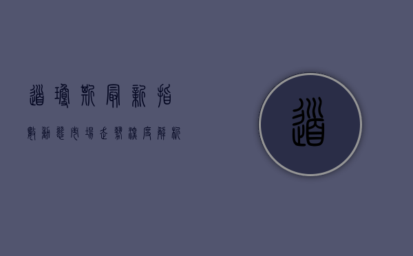 道琼斯最新指数动态，市场走势与未来展望