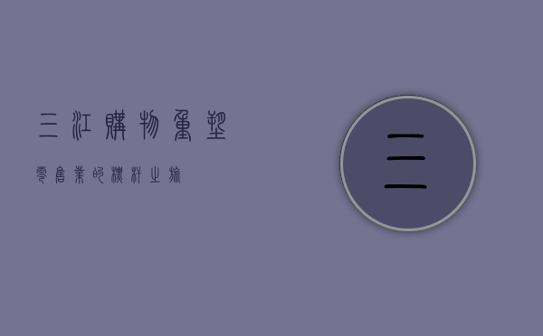 三江购物，重塑零售业的标杆之旅