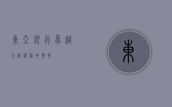 东亚银行，卓越金融服务的典范