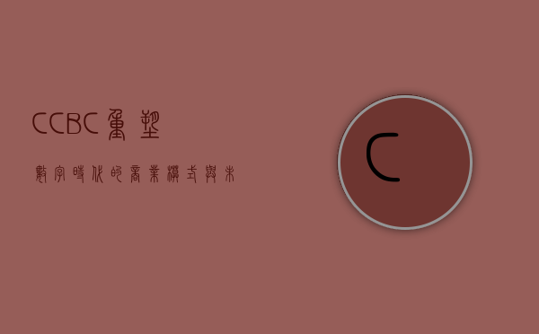 CCBC，重塑数字时代的商业模式与未来展望
