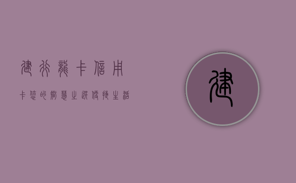 建行龙卡信用卡，您的智慧之选，便捷生活的关键
